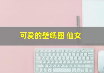 可爱的壁纸图 仙女